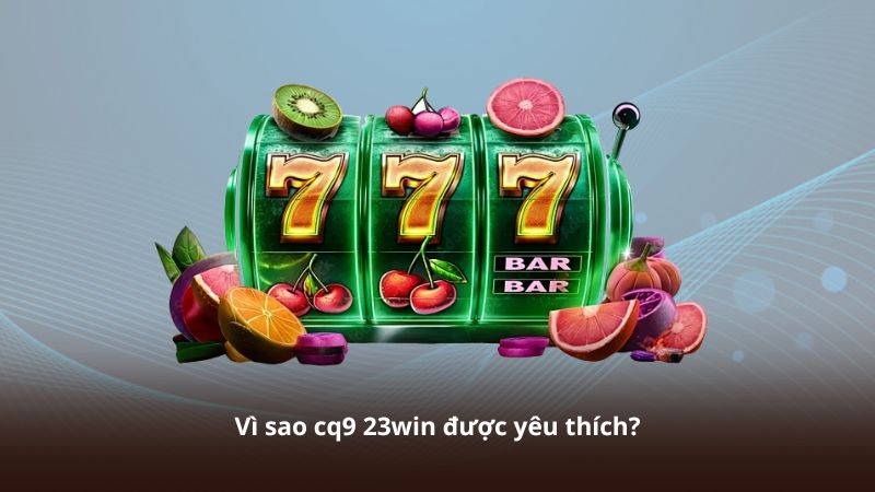 Vì sao cq9 23win được yêu thích?
